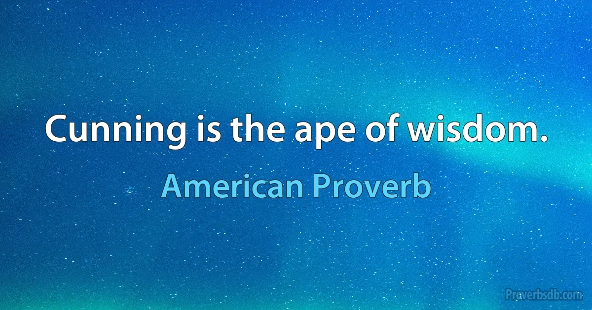 Cunning is the ape of wisdom. (American Proverb)