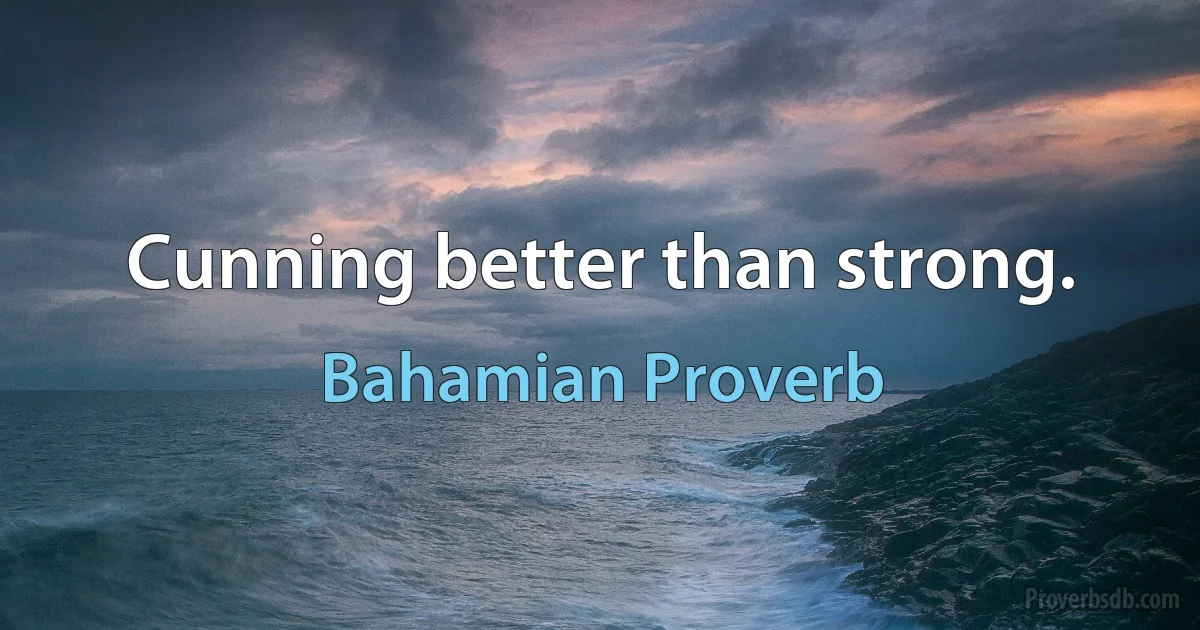 Cunning better than strong. (Bahamian Proverb)