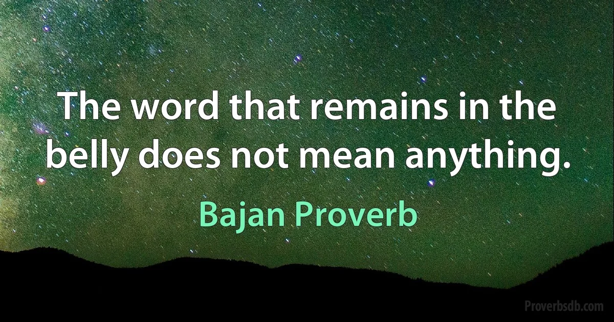 The word that remains in the belly does not mean anything. (Bajan Proverb)