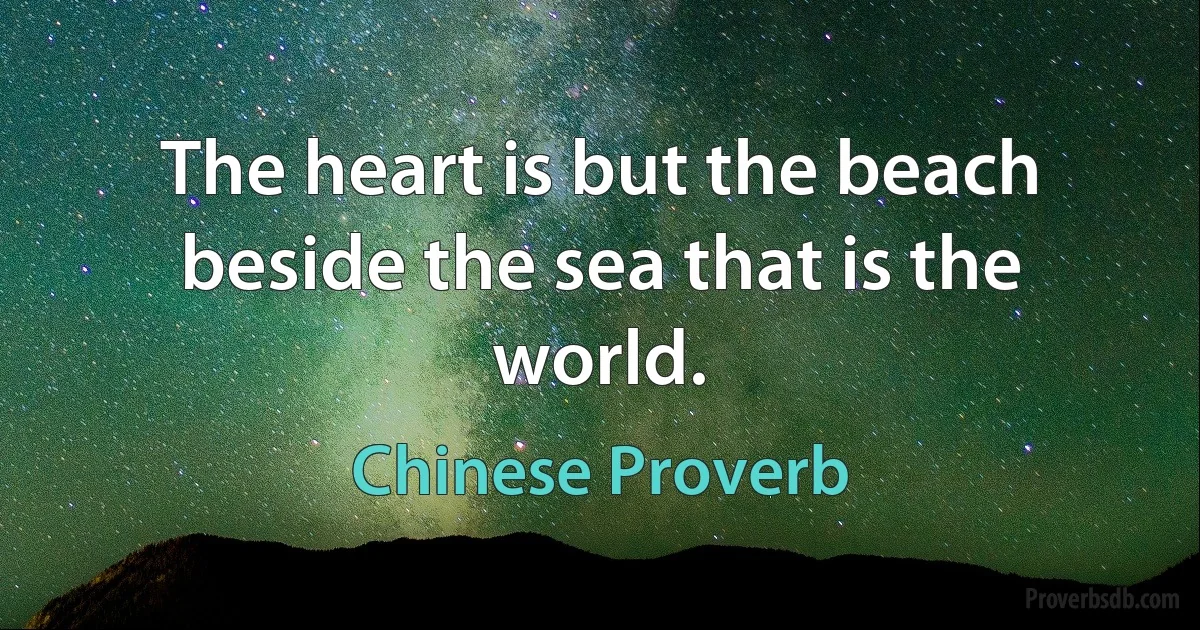 The heart is but the beach beside the sea that is the world. (Chinese Proverb)