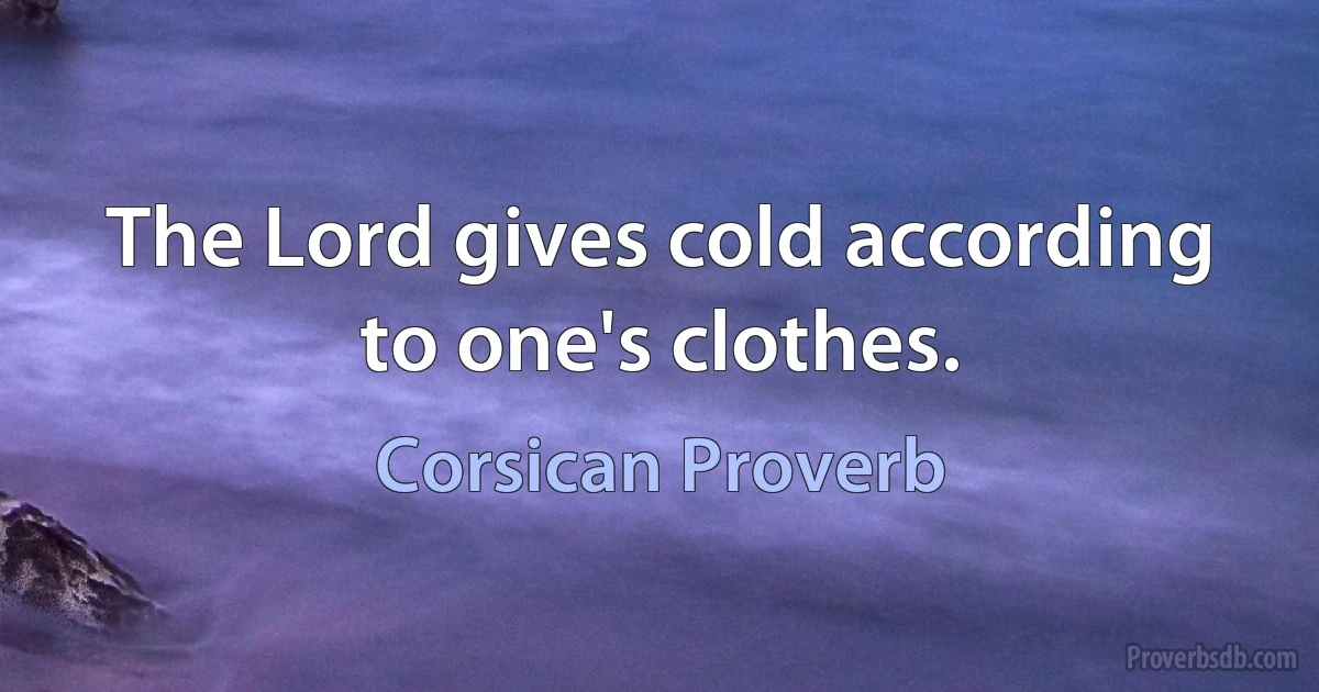 The Lord gives cold according to one's clothes. (Corsican Proverb)