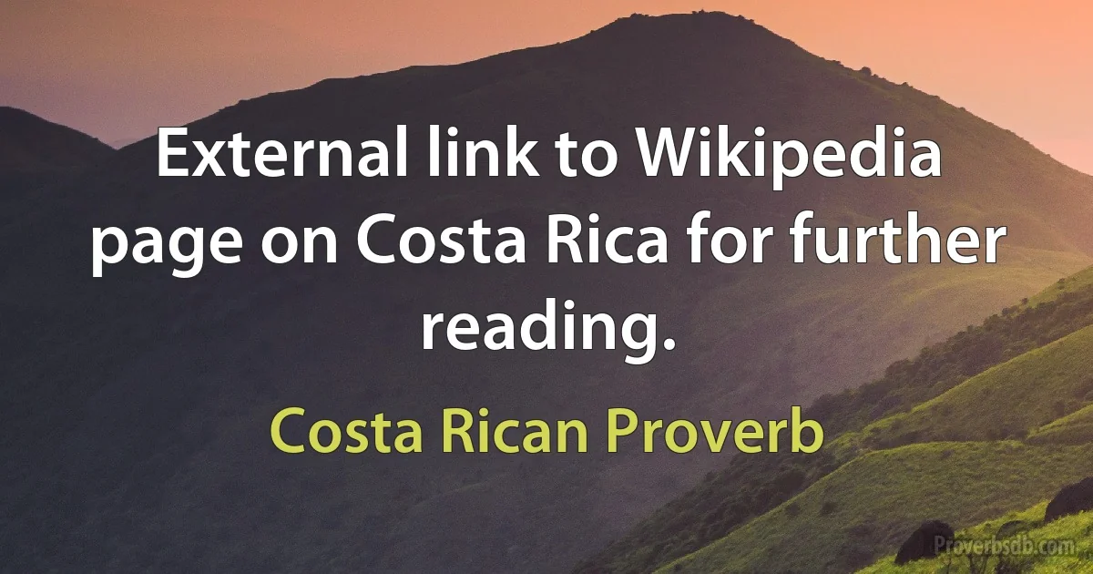 External link to Wikipedia page on Costa Rica for further reading. (Costa Rican Proverb)