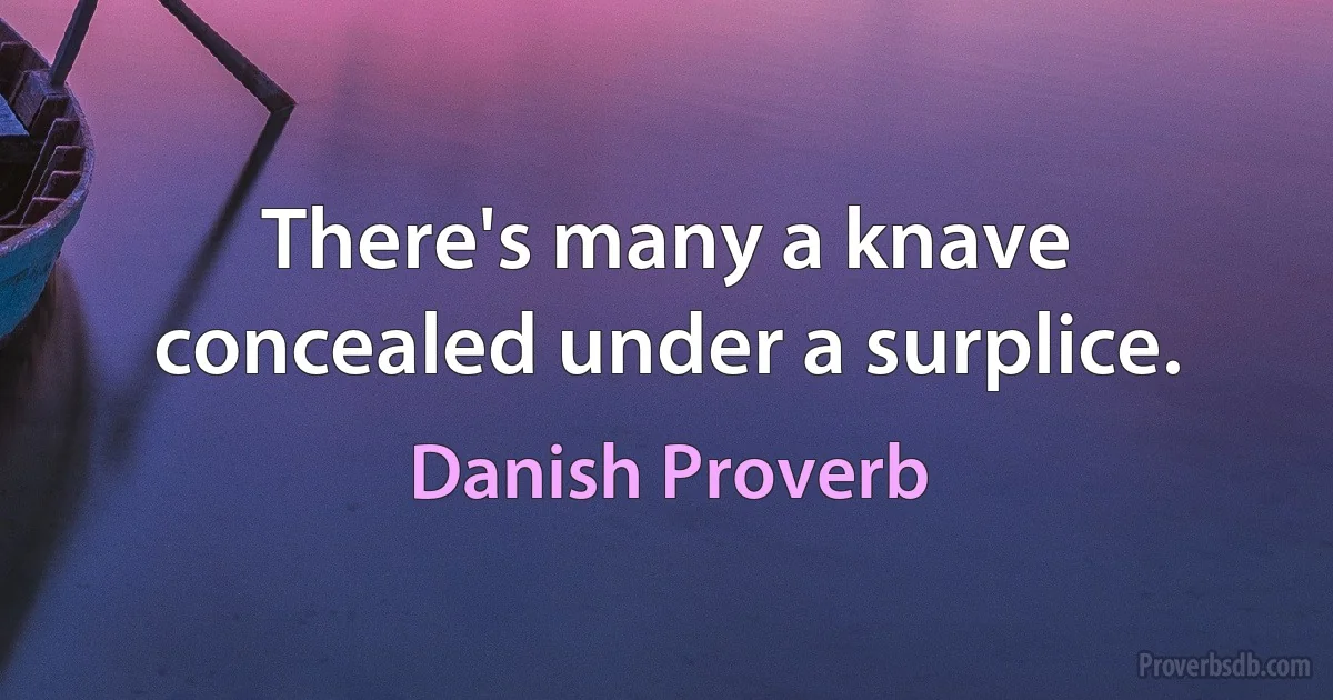 There's many a knave concealed under a surplice. (Danish Proverb)