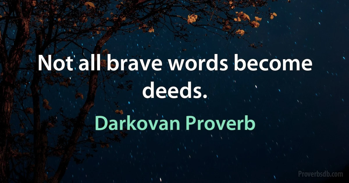 Not all brave words become deeds. (Darkovan Proverb)