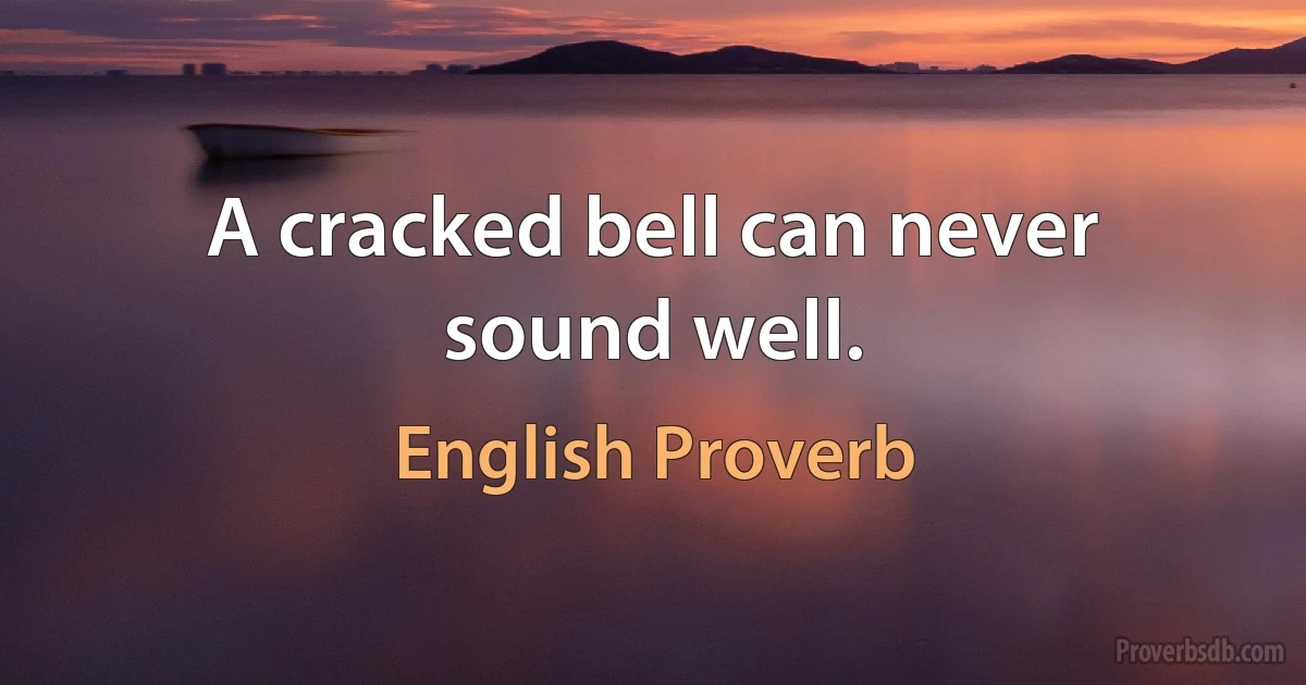 A cracked bell can never sound well. (English Proverb)