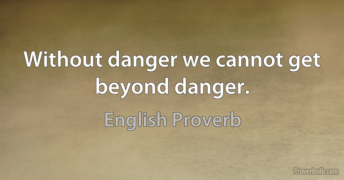 Without danger we cannot get beyond danger. (English Proverb)