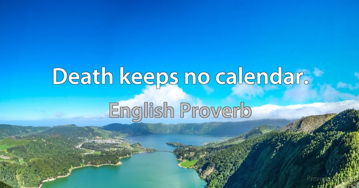 Death keeps no calendar. (English Proverb)