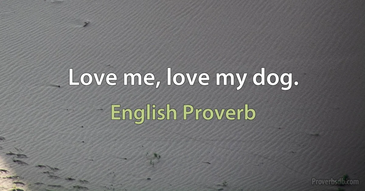 Love me, love my dog. (English Proverb)