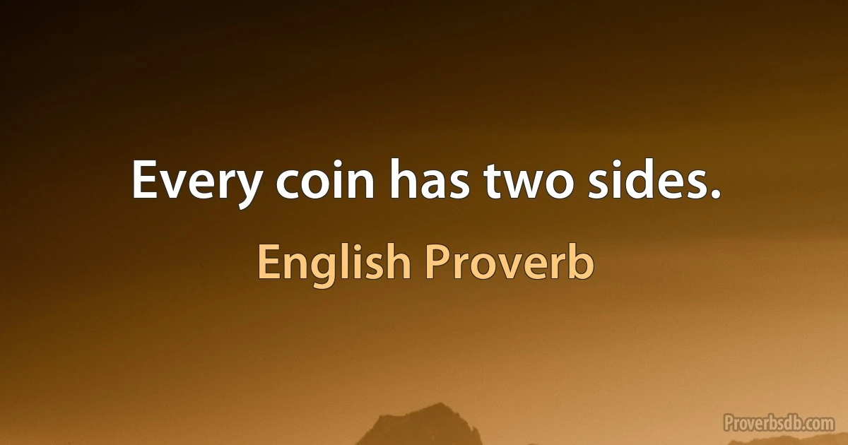 Every coin has two sides. (English Proverb)