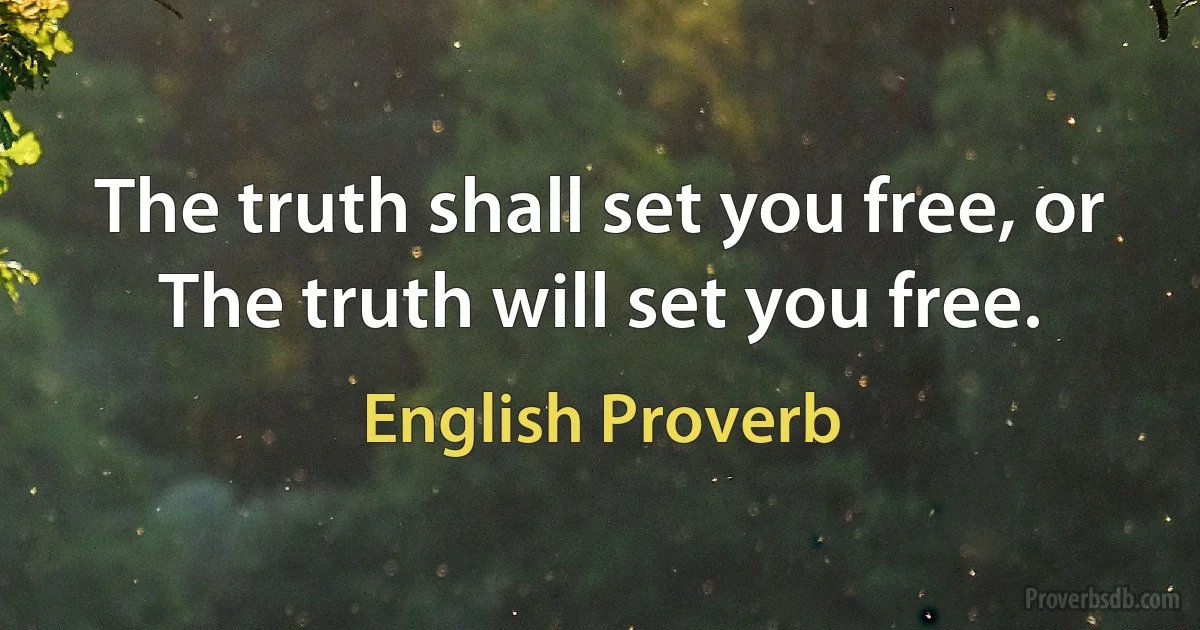 The truth shall set you free, or The truth will set you free. (English Proverb)