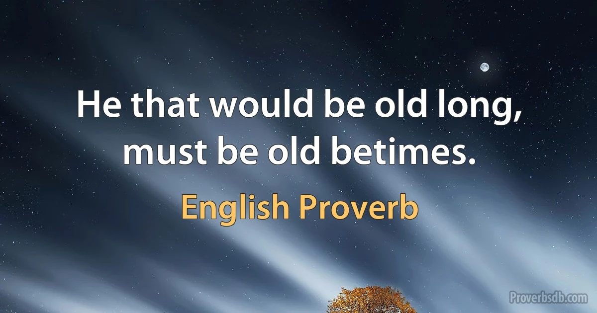 He that would be old long, must be old betimes. (English Proverb)