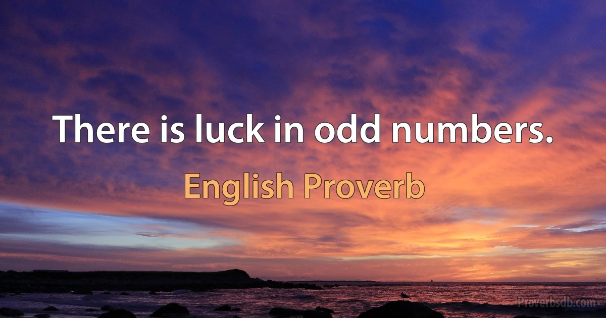 There is luck in odd numbers. (English Proverb)