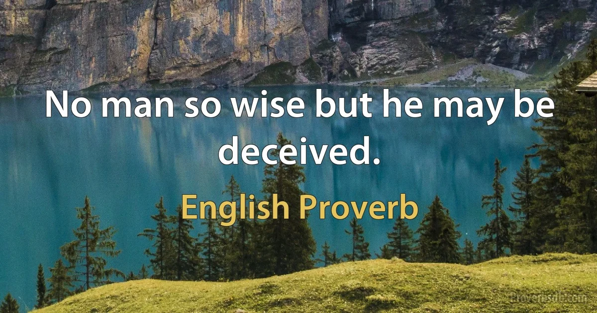 No man so wise but he may be deceived. (English Proverb)