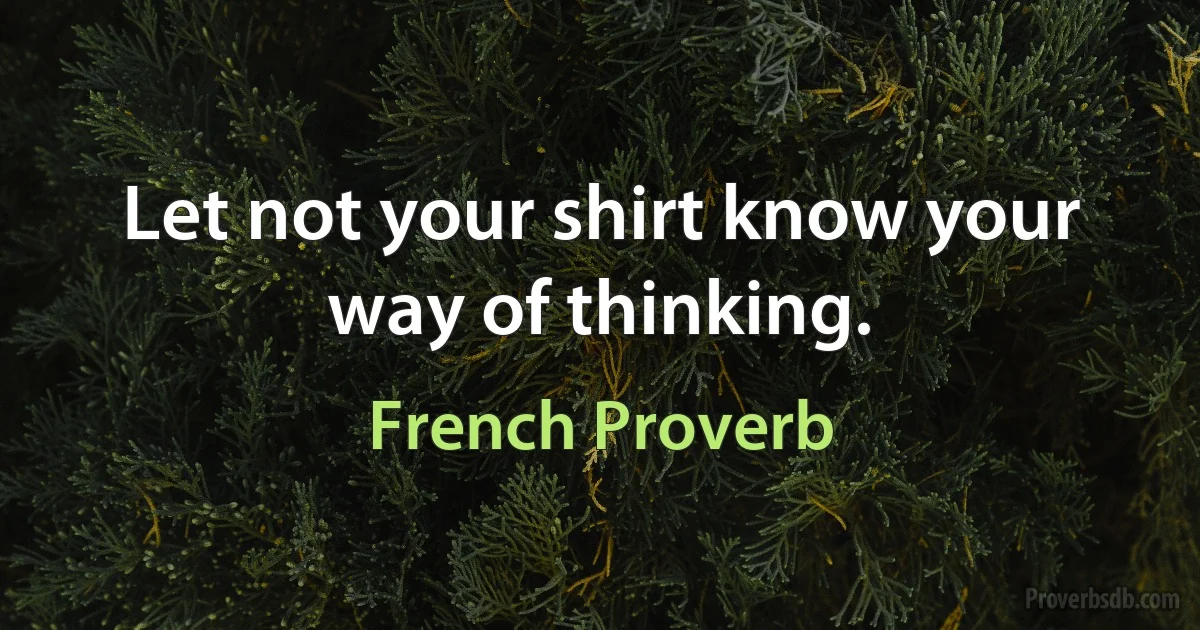 Let not your shirt know your way of thinking. (French Proverb)