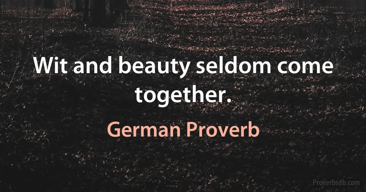 Wit and beauty seldom come together. (German Proverb)