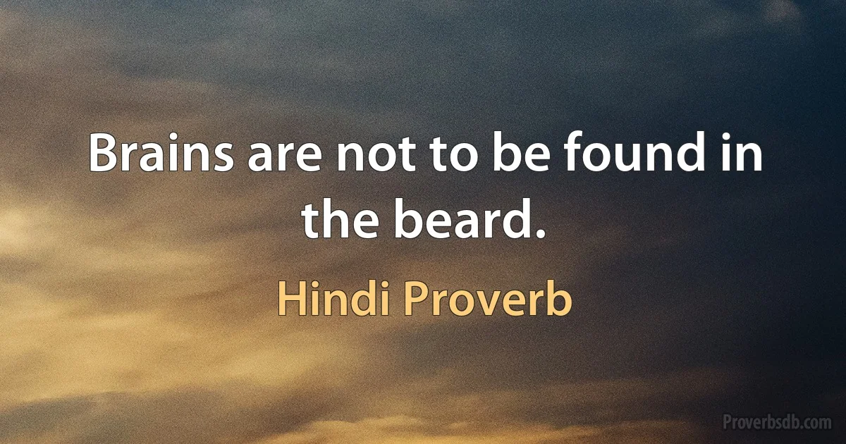 Brains are not to be found in the beard. (Hindi Proverb)