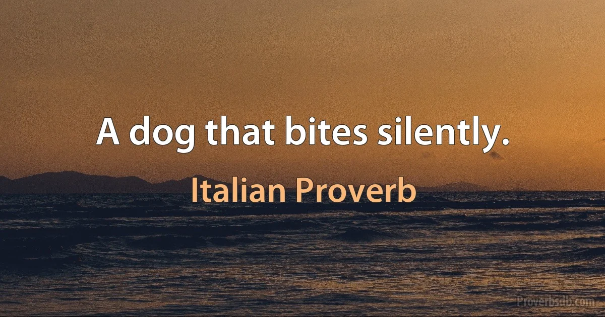 A dog that bites silently. (Italian Proverb)