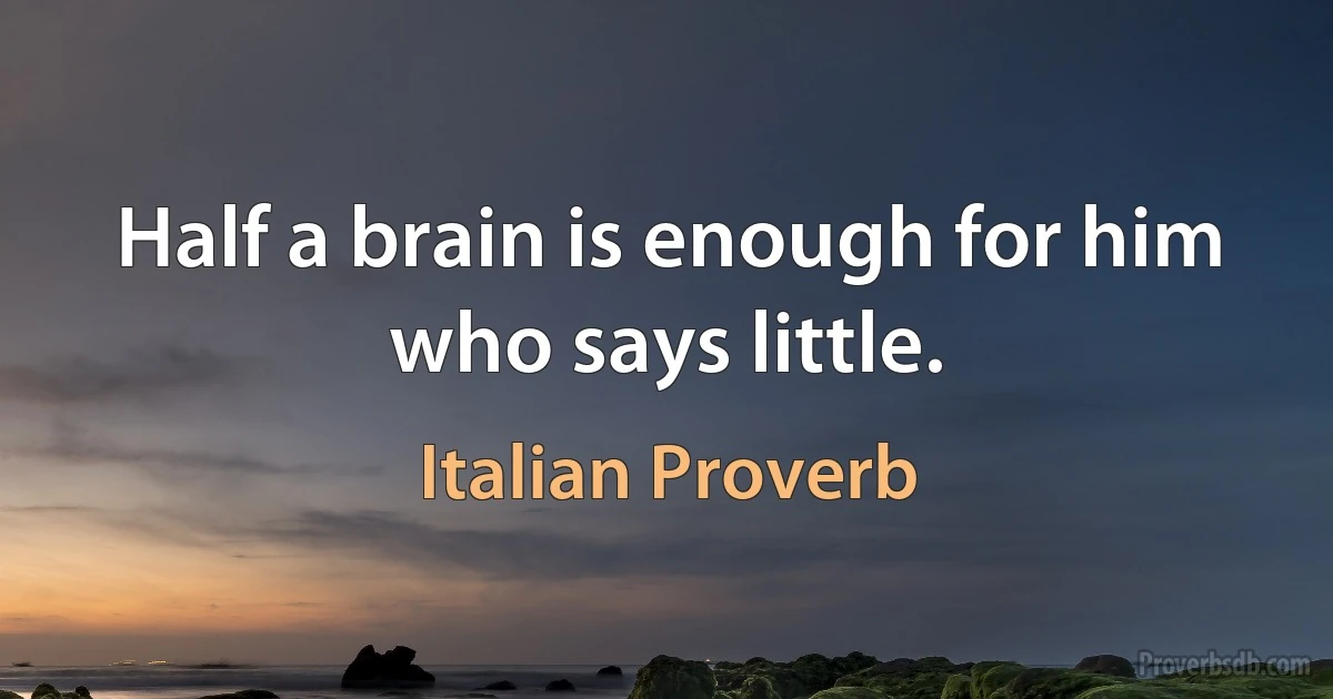 Half a brain is enough for him who says little. (Italian Proverb)