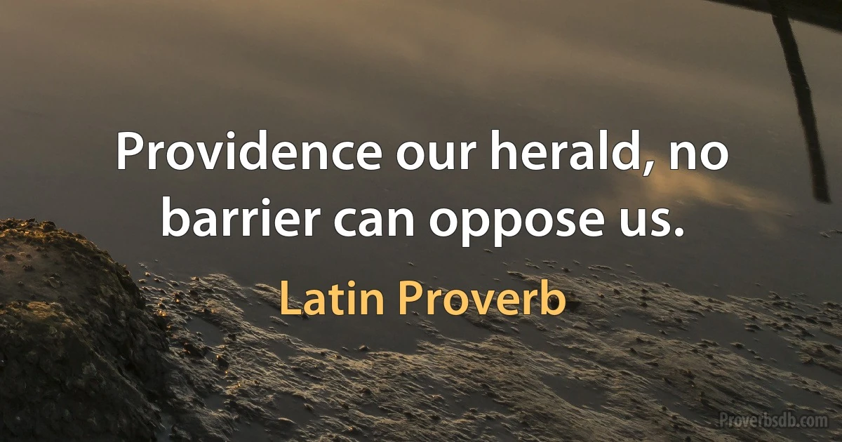 Providence our herald, no barrier can oppose us. (Latin Proverb)