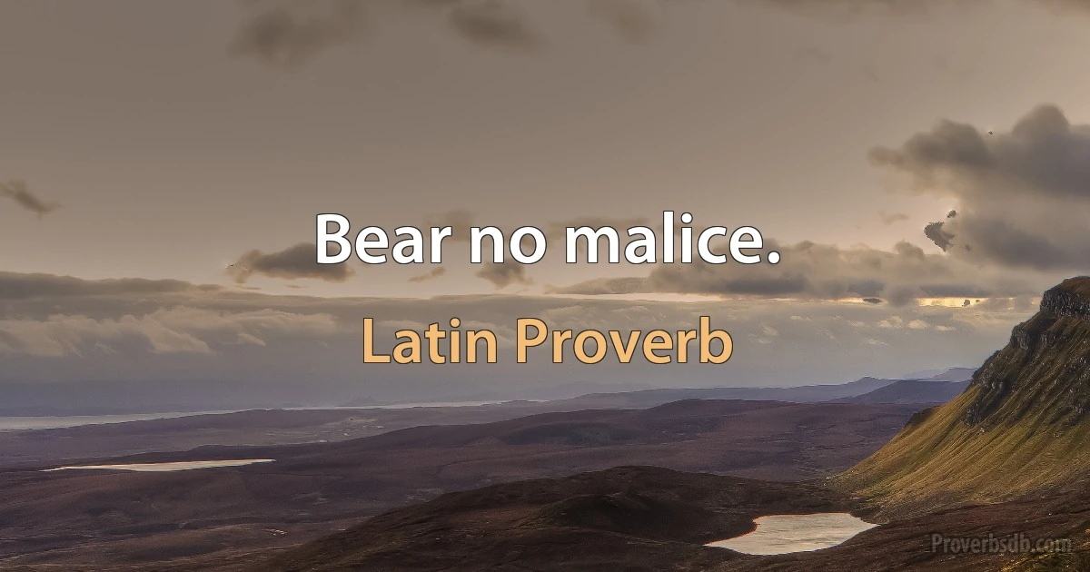 Bear no malice. (Latin Proverb)