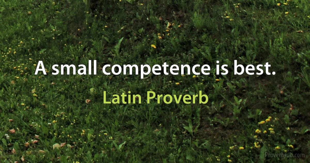 A small competence is best. (Latin Proverb)