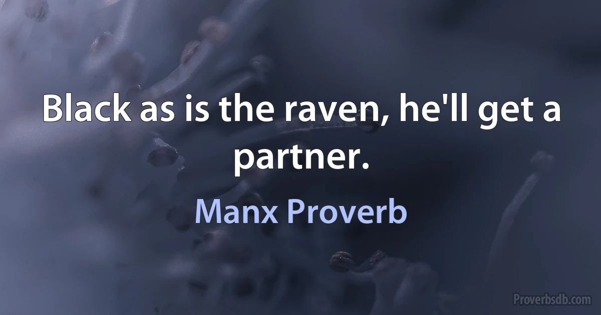 Black as is the raven, he'll get a partner. (Manx Proverb)