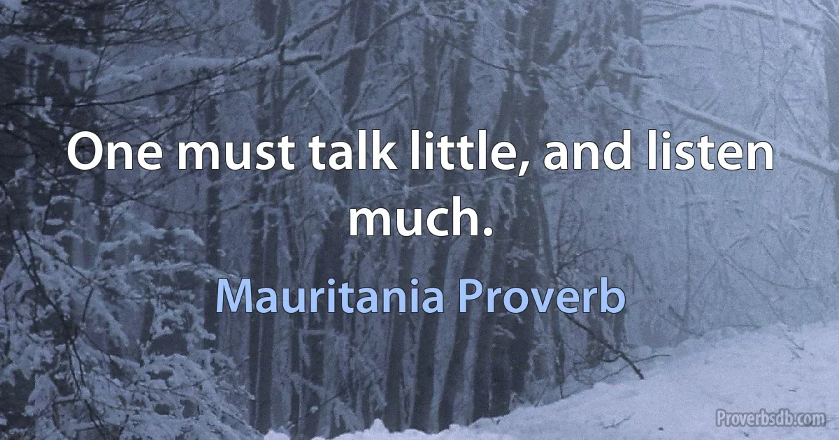 One must talk little, and listen much. (Mauritania Proverb)