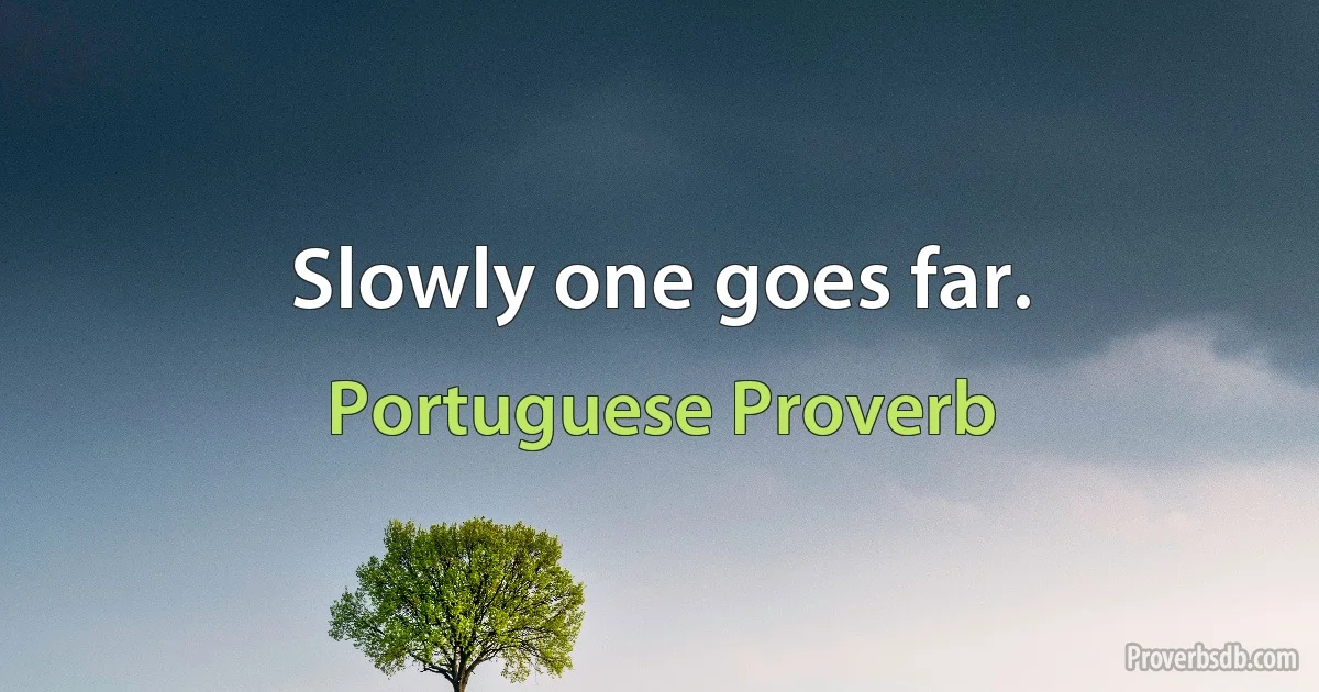 Slowly one goes far. (Portuguese Proverb)