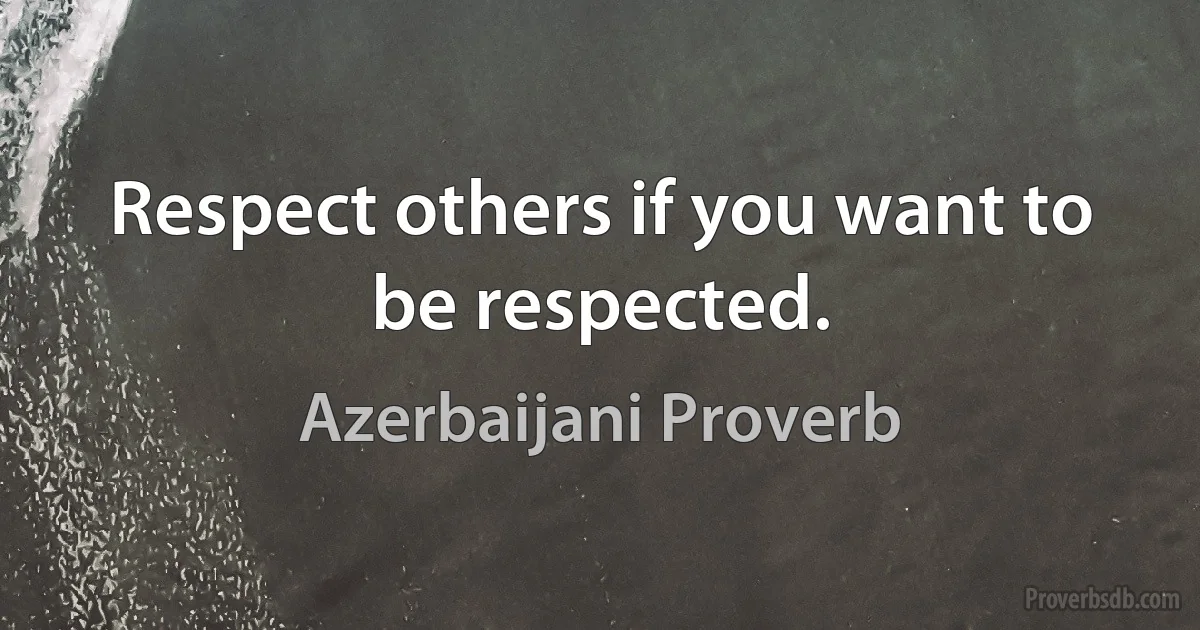 Respect others if you want to be respected. (Azerbaijani Proverb)