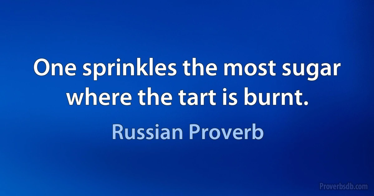 One sprinkles the most sugar where the tart is burnt. (Russian Proverb)