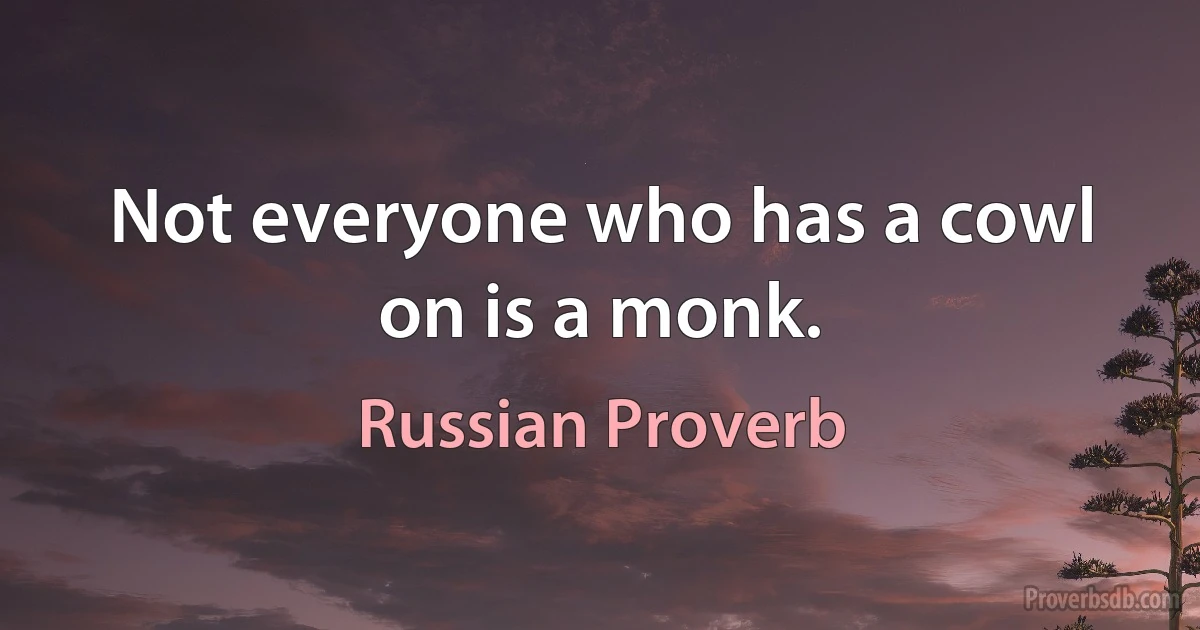 Not everyone who has a cowl on is a monk. (Russian Proverb)