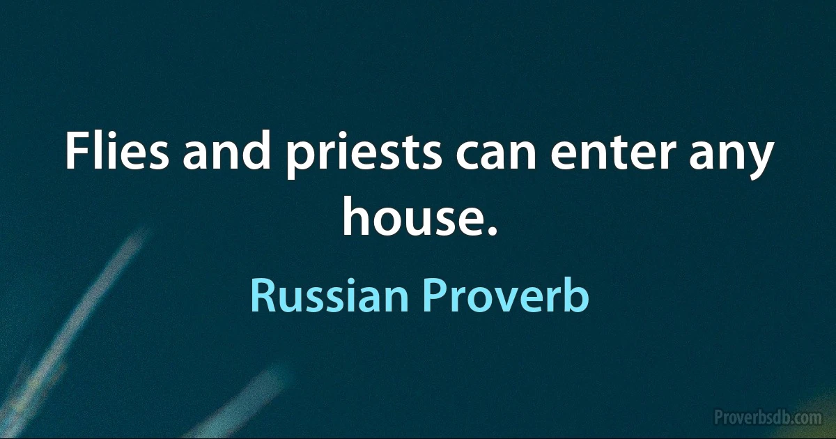 Flies and priests can enter any house. (Russian Proverb)