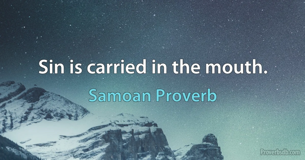 Sin is carried in the mouth. (Samoan Proverb)