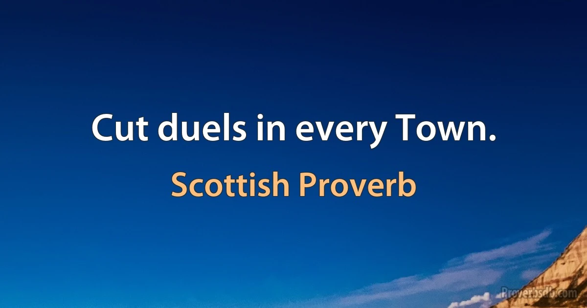 Cut duels in every Town. (Scottish Proverb)