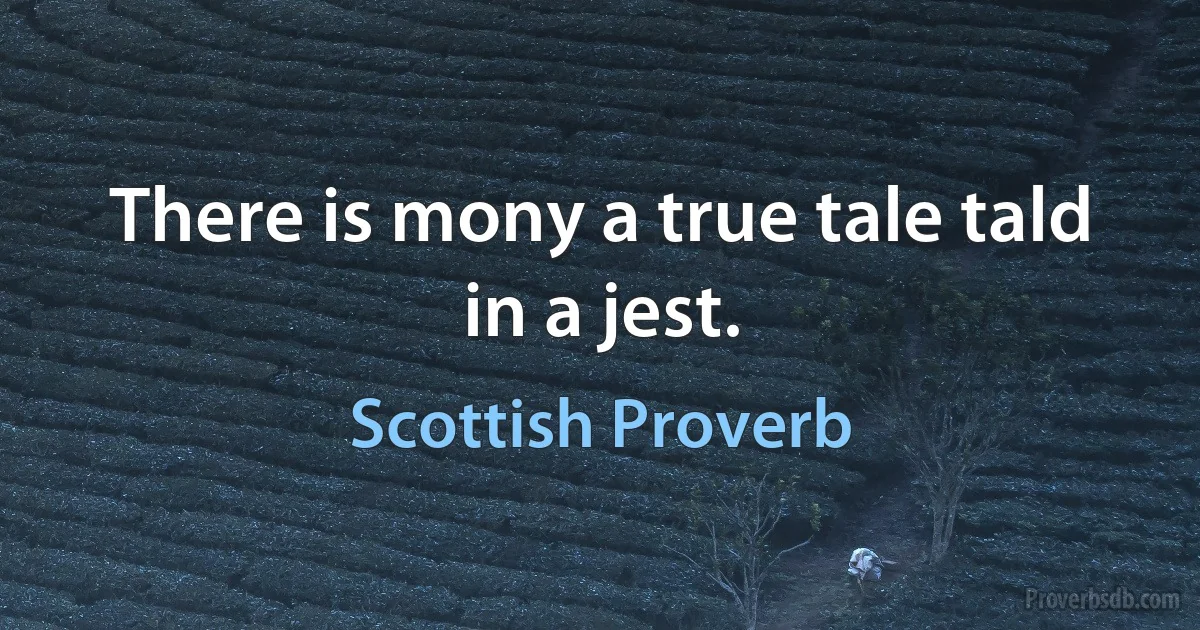 There is mony a true tale tald in a jest. (Scottish Proverb)