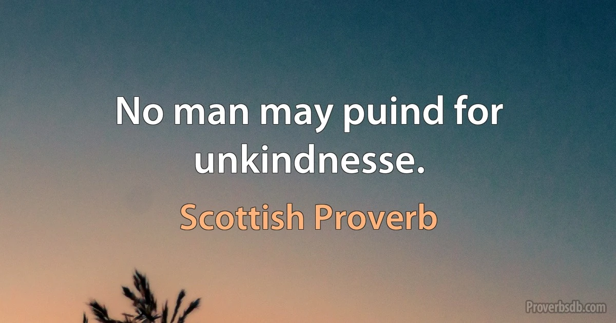 No man may puind for unkindnesse. (Scottish Proverb)