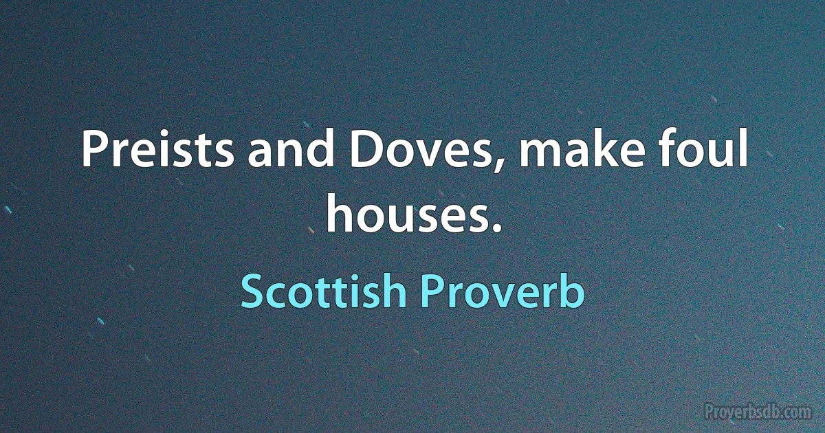 Preists and Doves, make foul houses. (Scottish Proverb)