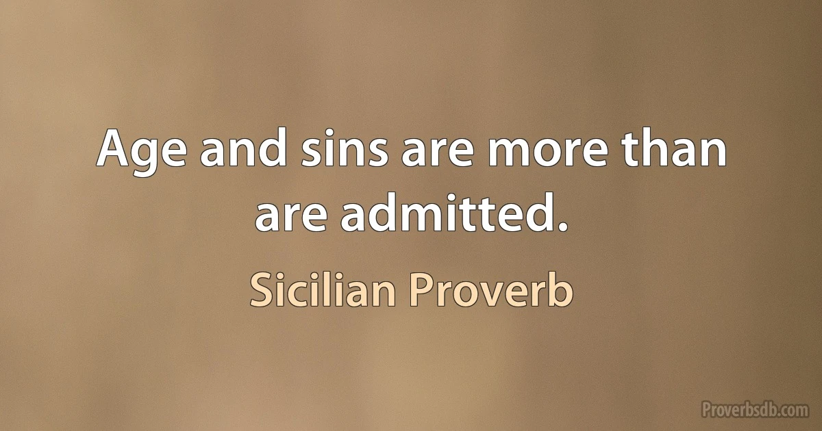 Age and sins are more than are admitted. (Sicilian Proverb)