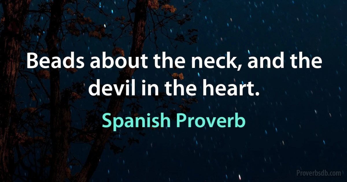 Beads about the neck, and the devil in the heart. (Spanish Proverb)