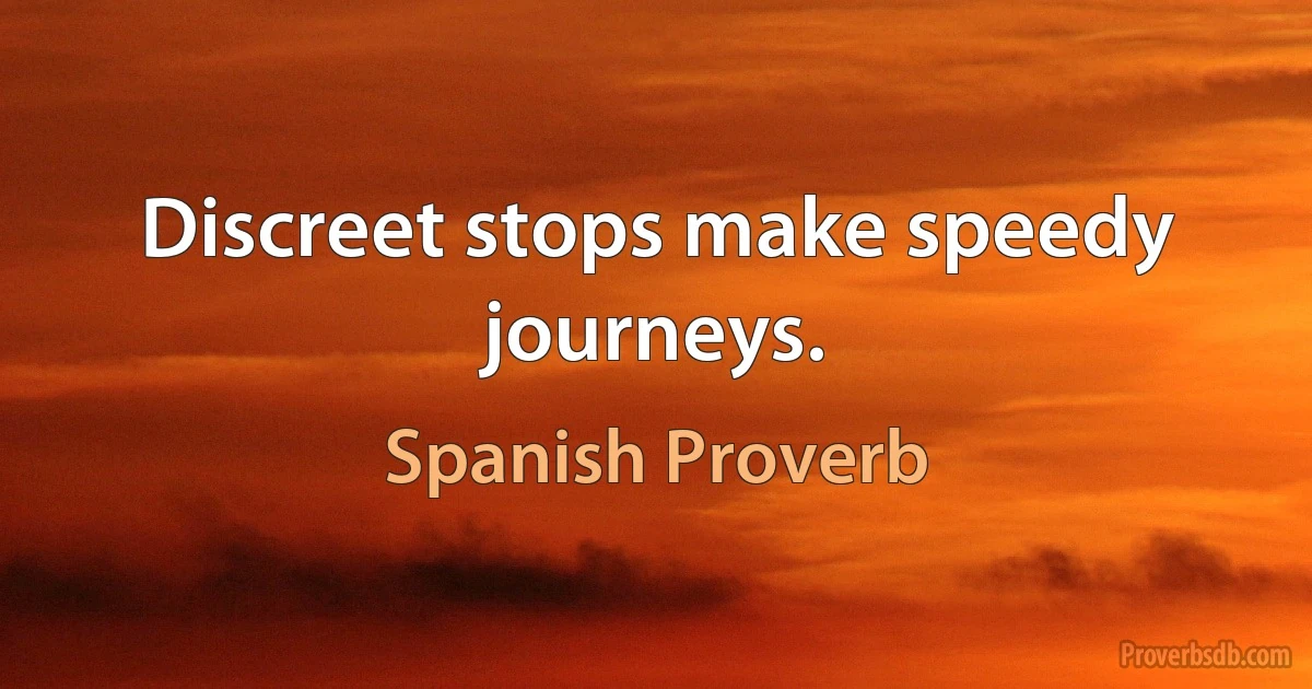 Discreet stops make speedy journeys. (Spanish Proverb)