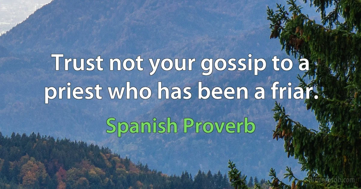 Trust not your gossip to a priest who has been a friar. (Spanish Proverb)