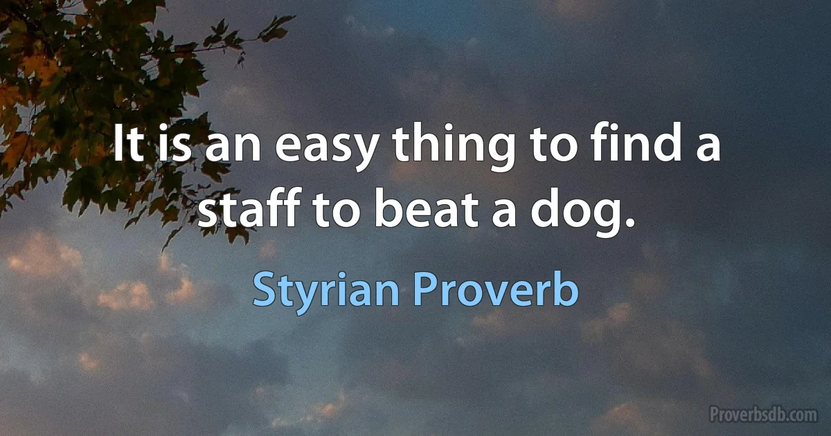 It is an easy thing to find a staff to beat a dog. (Styrian Proverb)