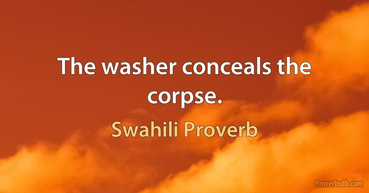 The washer conceals the corpse. (Swahili Proverb)