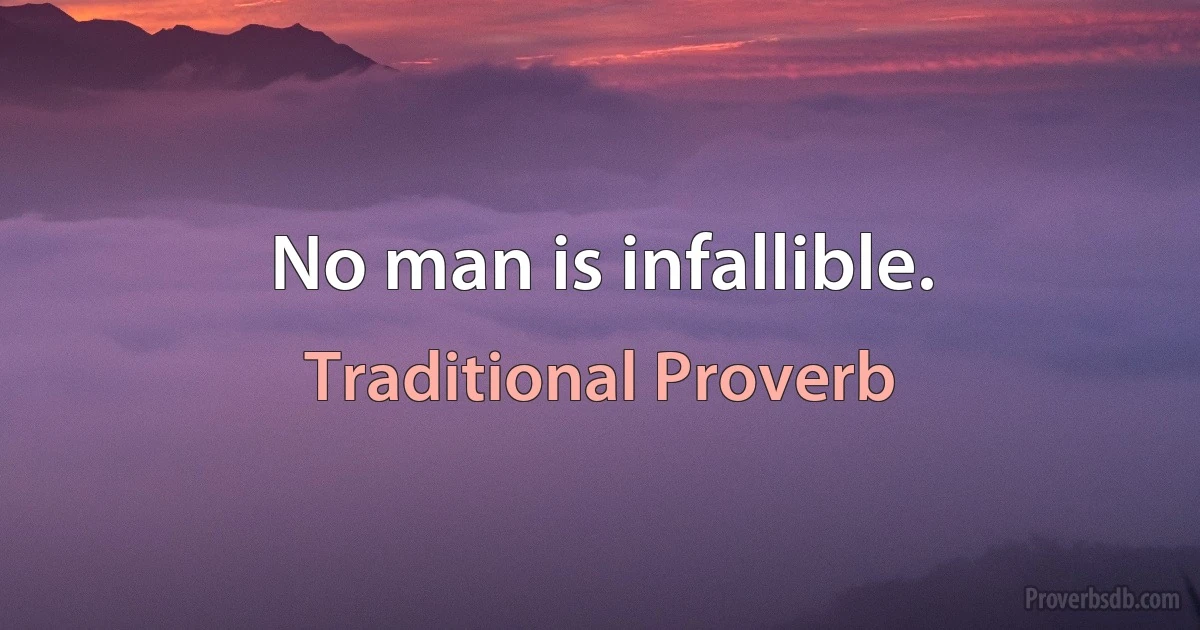 No man is infallible. (Traditional Proverb)