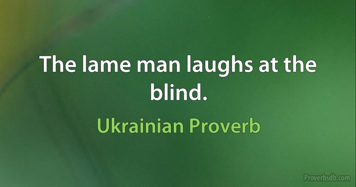 The lame man laughs at the blind. (Ukrainian Proverb)