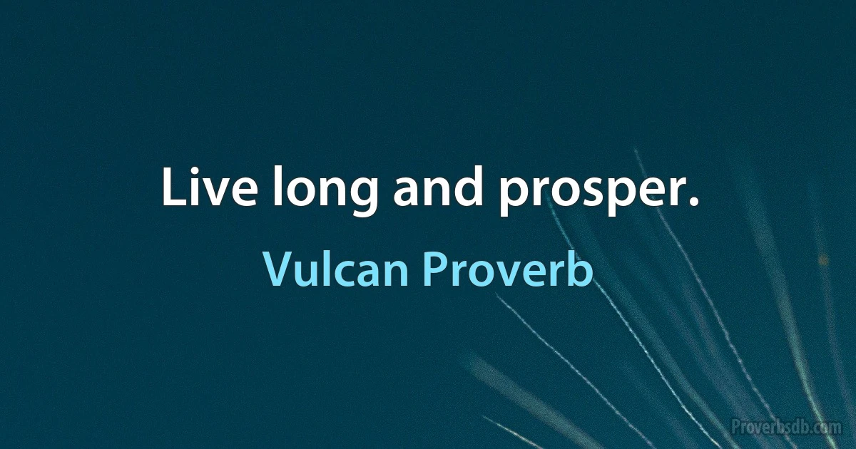 Live long and prosper. (Vulcan Proverb)