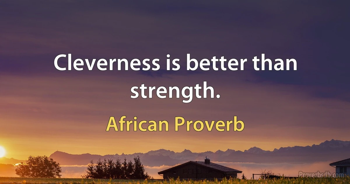 Cleverness is better than strength. (African Proverb)