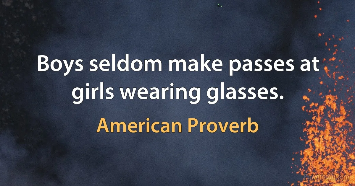 Boys seldom make passes at girls wearing glasses. (American Proverb)