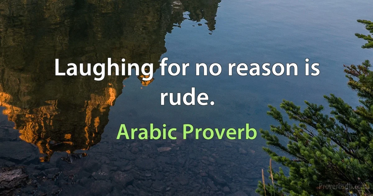 Laughing for no reason is rude. (Arabic Proverb)