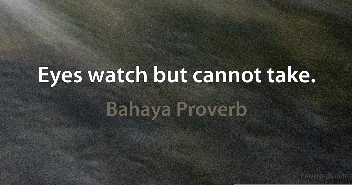 Eyes watch but cannot take. (Bahaya Proverb)